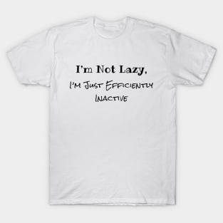 I'm Not Lazy, I'm Just Efficiently Inactive T-Shirt